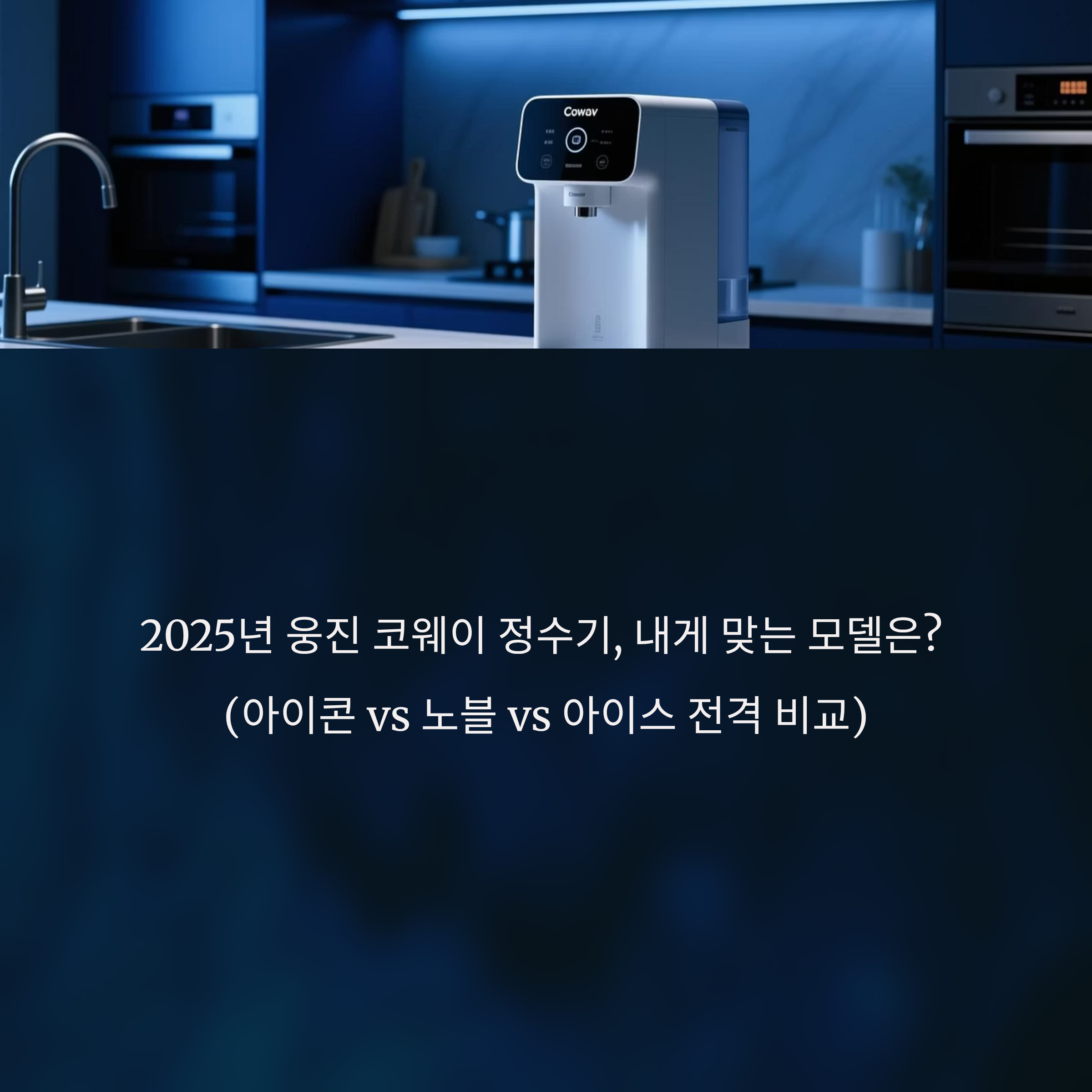 2025년 웅진 코웨이 정수기, 내게 맞는 모델은? (아이콘 vs 노블 vs 아이스 전격 비교)