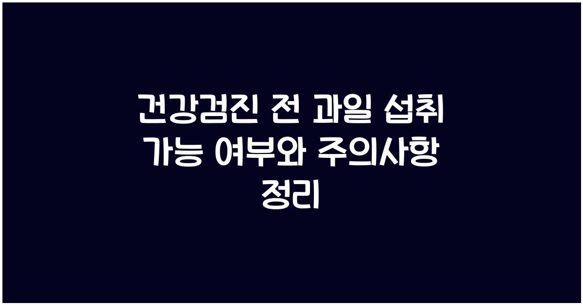 건강검진 전 과일 섭취 가능 여부