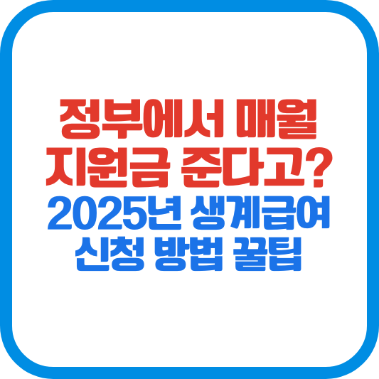 정부에서 매월 지원금 준다고? 2025년 생계급여 신청 방법 꿀팁