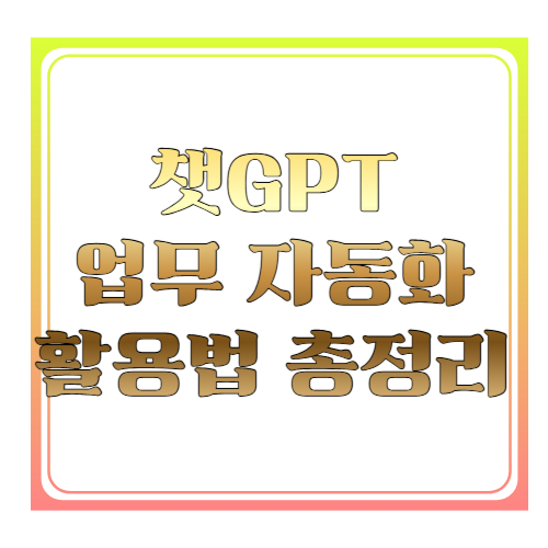 챗GPT 업무 자동화 활용법 총정리 ❘ 직장인·자영업자 업무시간 절반 줄이는 실전 노하우