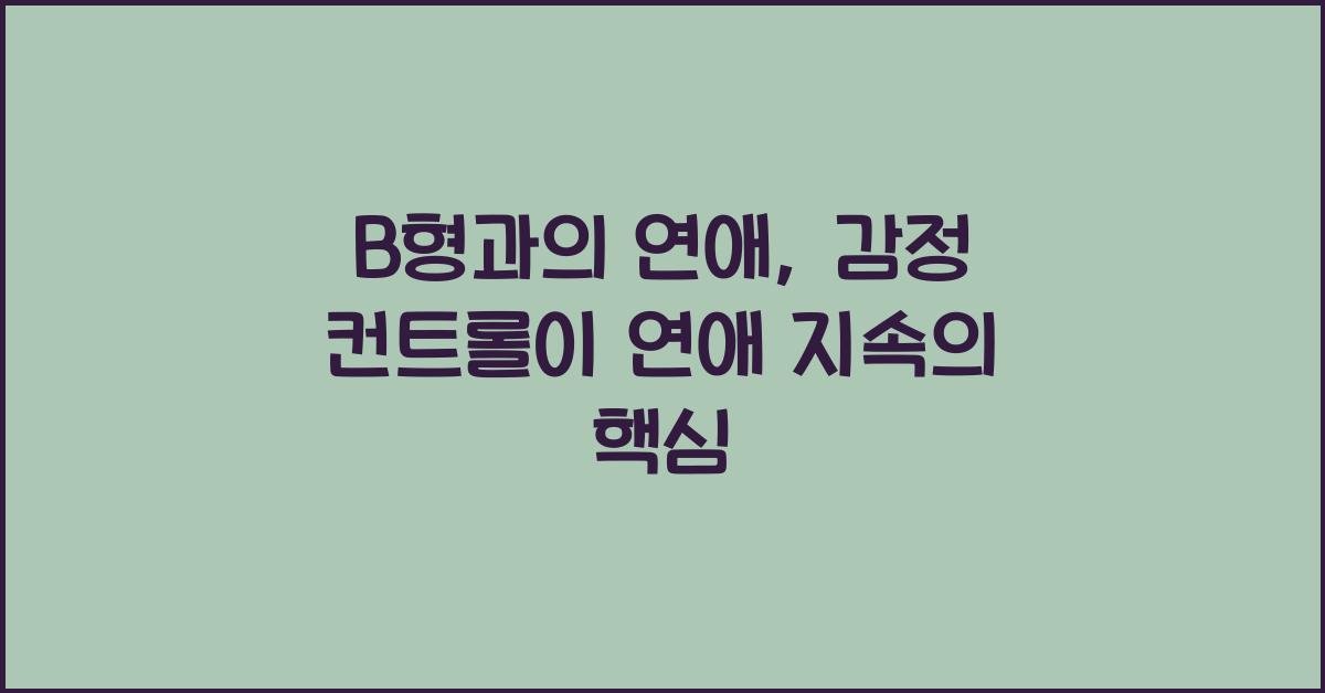 B형과의 연애, 감정 컨트롤이 연애 지속의 핵심