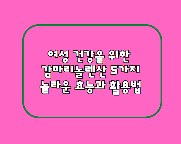 여성 건강을 위한 감마리놀렌산 5가지 놀라운 효능과 활용법