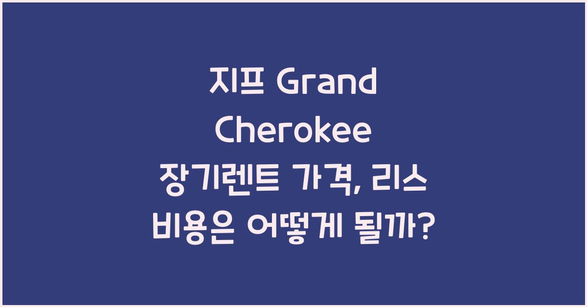 지프 Grand Cherokee 장기렌트 가격, 리스 비용