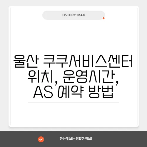 울산 쿠쿠서비스센터 위치, 운영시간, AS 예약 방법