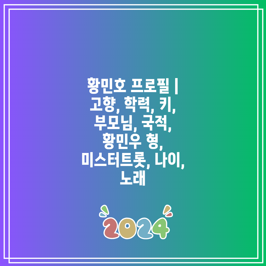 황민호 프로필  고향, 학력, 키, 부모님, 국적, 황