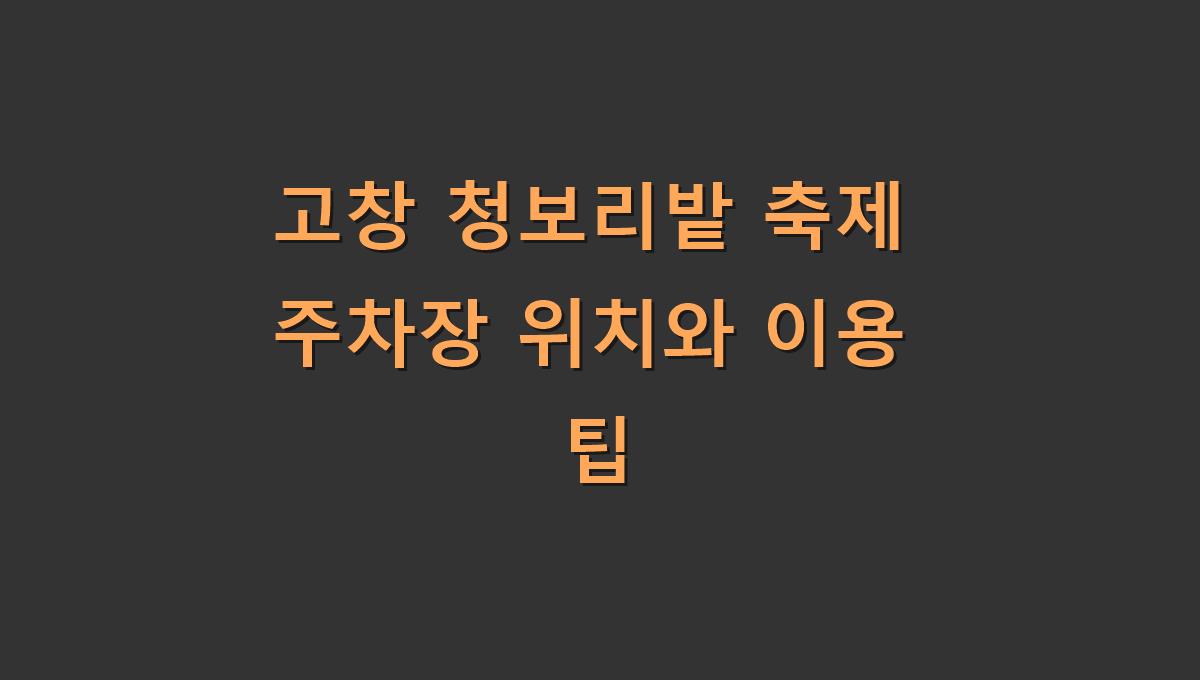고창 청보리밭 축제 주차장 위치와 이용 팁