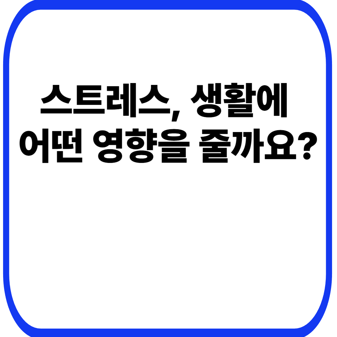 스트레스, 생활에 어떤 영향을 줄까요?