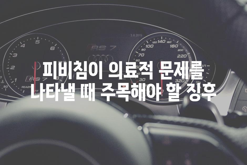 피비침이 의료적 문제를 나타낼 때 주목해야 할 징후