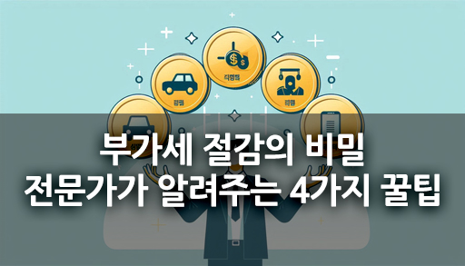 부가세 절감의 비밀: 전문가가 알려주는 4가지 꿀팁