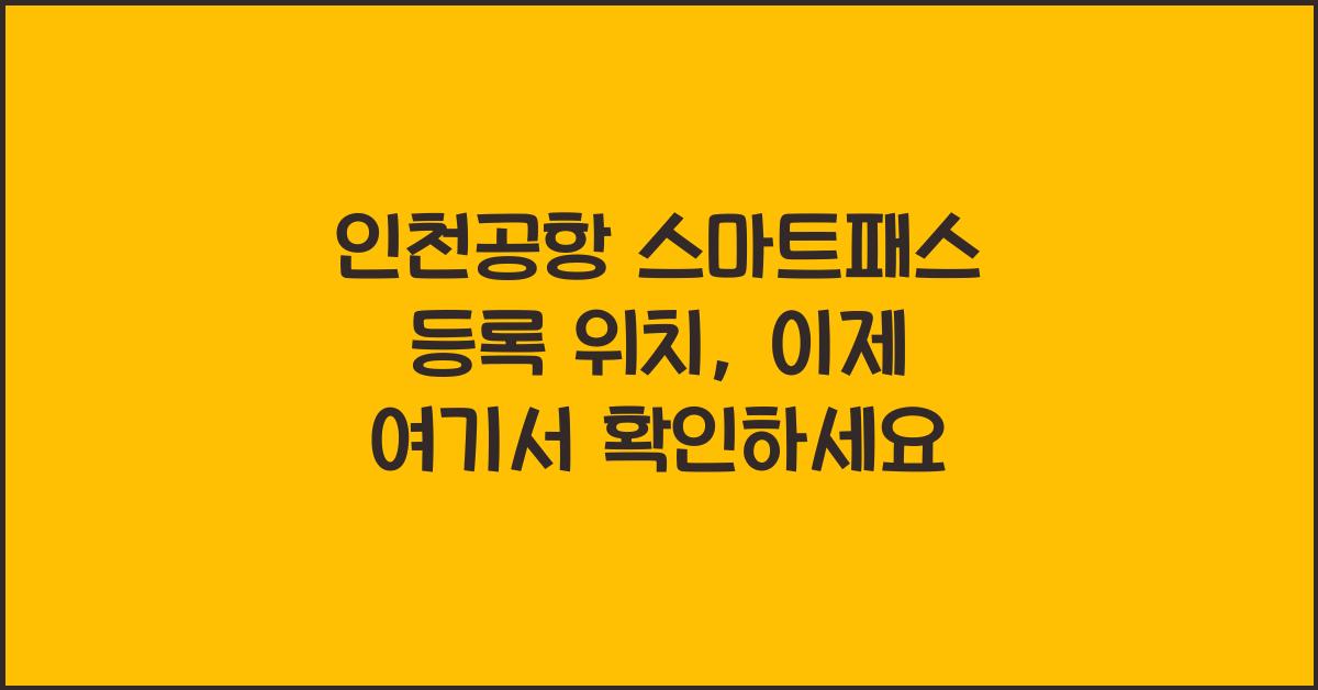 인천공항 스마트패스 등록 위치