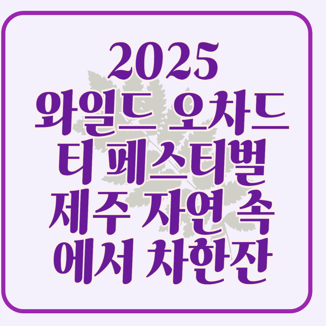 2025 와일드 오차드 티 페스티벌, 제주 자연 속에서 차 한 잔의 여유!