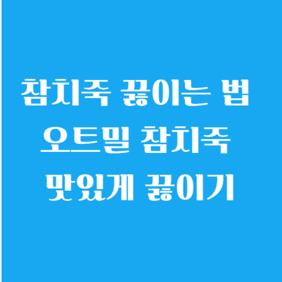 참치죽 끓이는 법 (레시피/ 만들기) 오트밀 참치죽 맛있게 끓이기