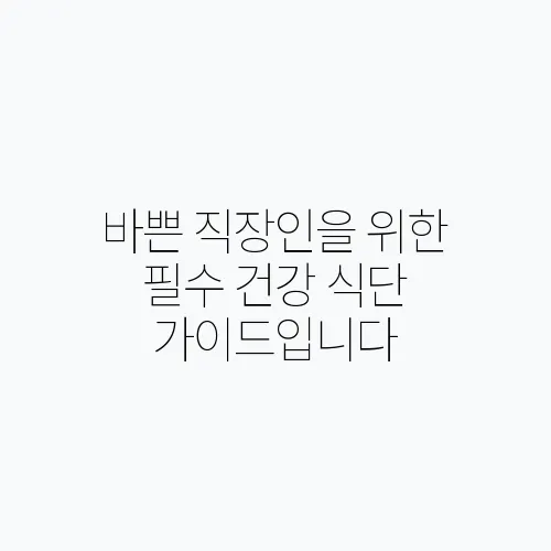 바쁜 직장인을 위한 필수 건강 식단 가이드입니다
