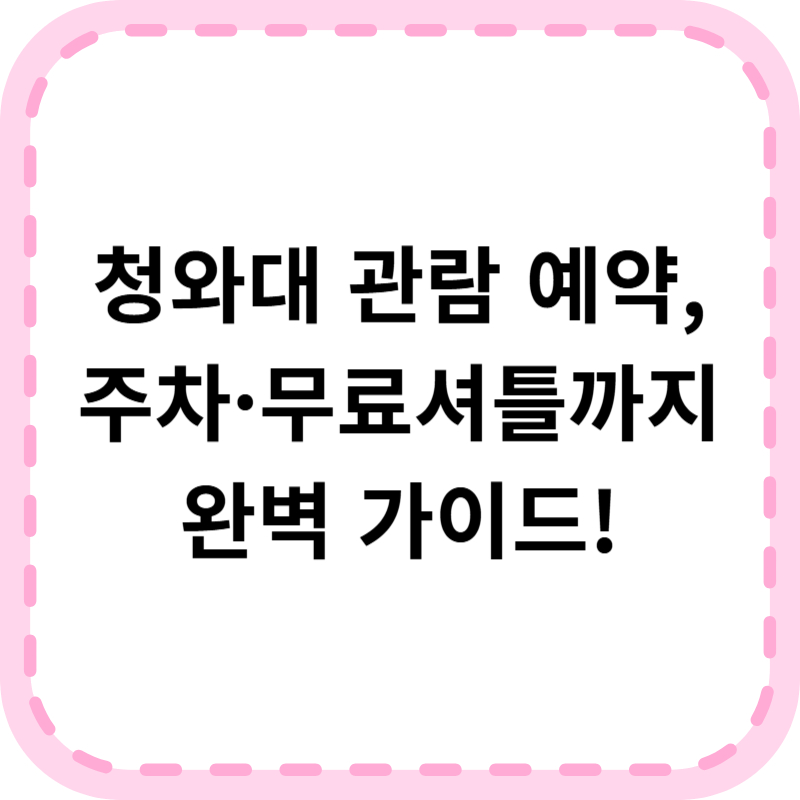 청와대 관람신청 예약 가이드(+비용 주차 셔틀)