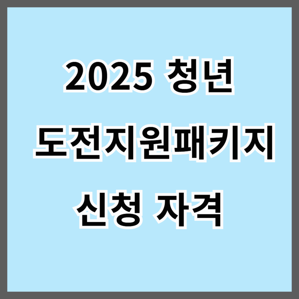 2025 청년 도전지원패키지 신청 자격, 혜택, 참여 방법 정리