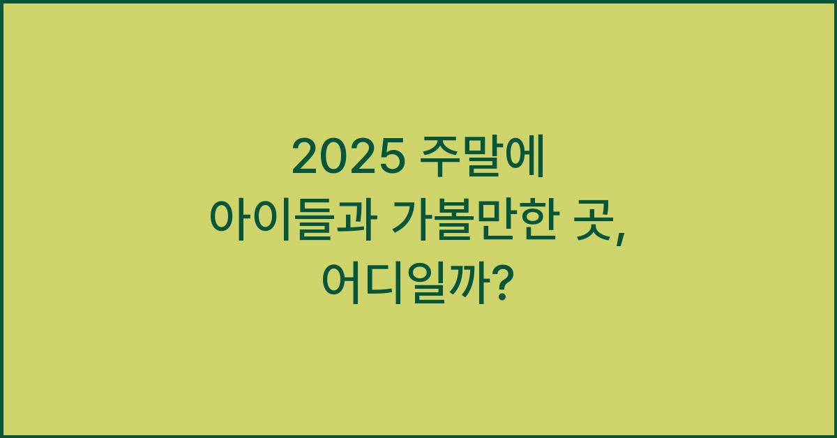 2025 주말에 아이들과 가볼만한 곳