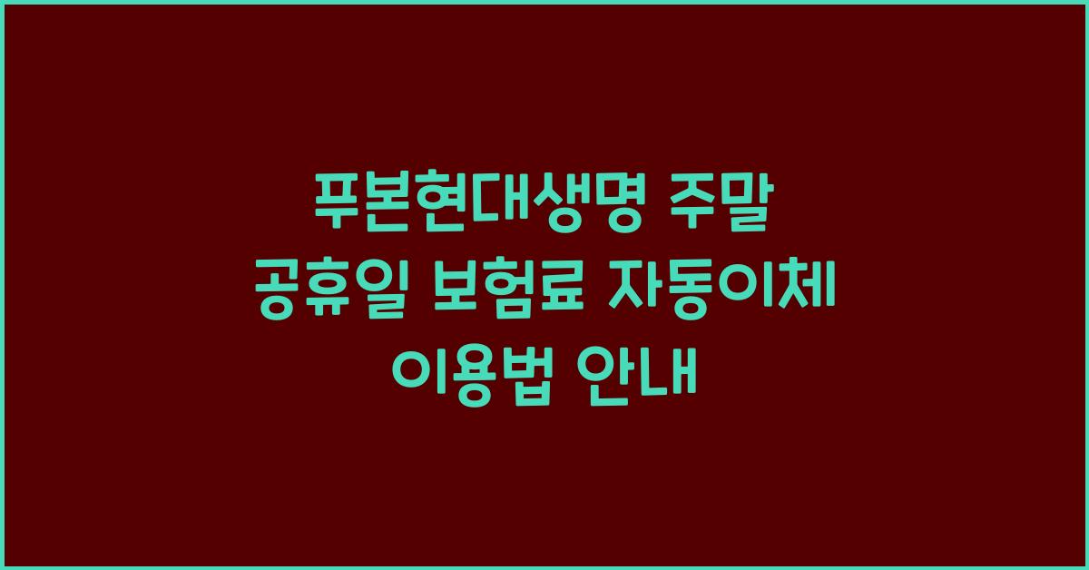 푸본현대생명 쉬는날 주말 공휴일 보험료 자동이체