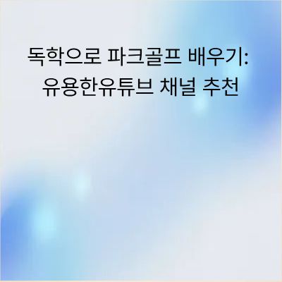 독학으로 파크골프 배우기: 유용한 유튜브 채널 추천