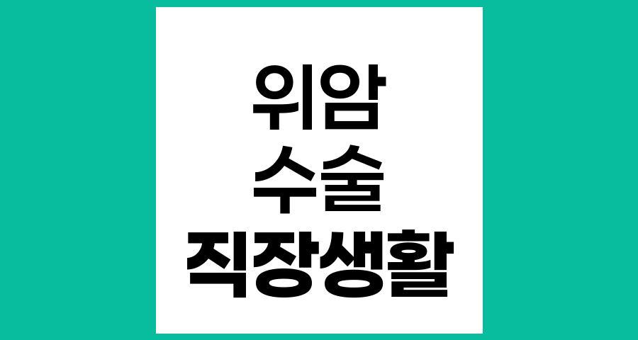 위암 수술 후 직장생활 복귀 시기와 관리 방법