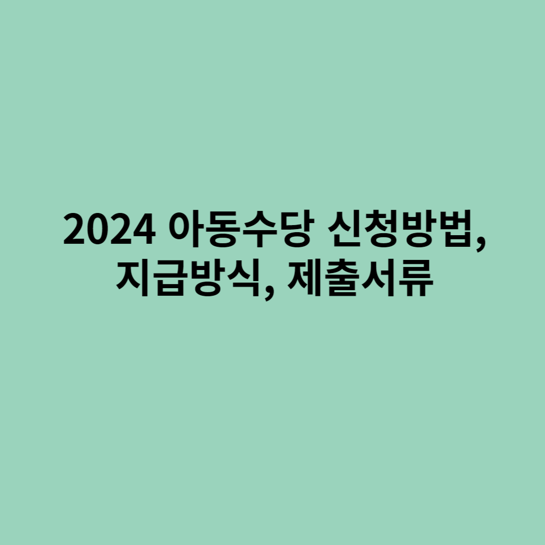 2024 아동수당 신청방법, 지급방식, 제출서류을 소개하는 포스터입니다.