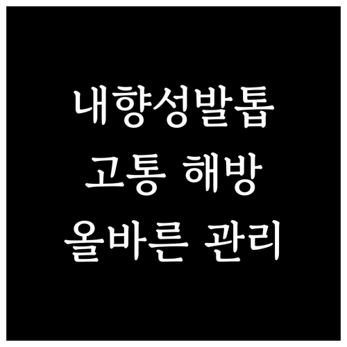 내향성 발톱? 올바른 관리법으로 고통