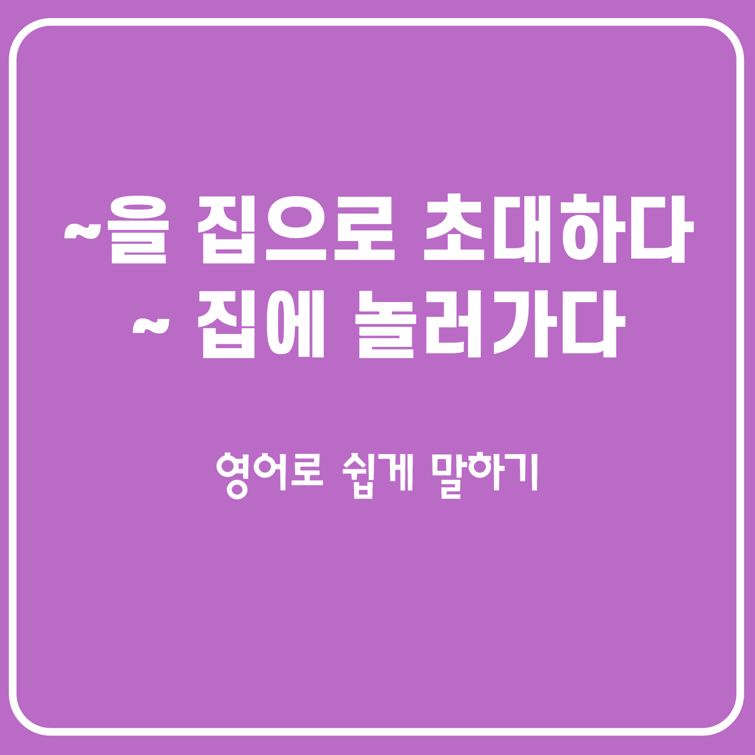 누구를 집으로 초대하다/누구네 집에 놀러가다 영어로 말하기
