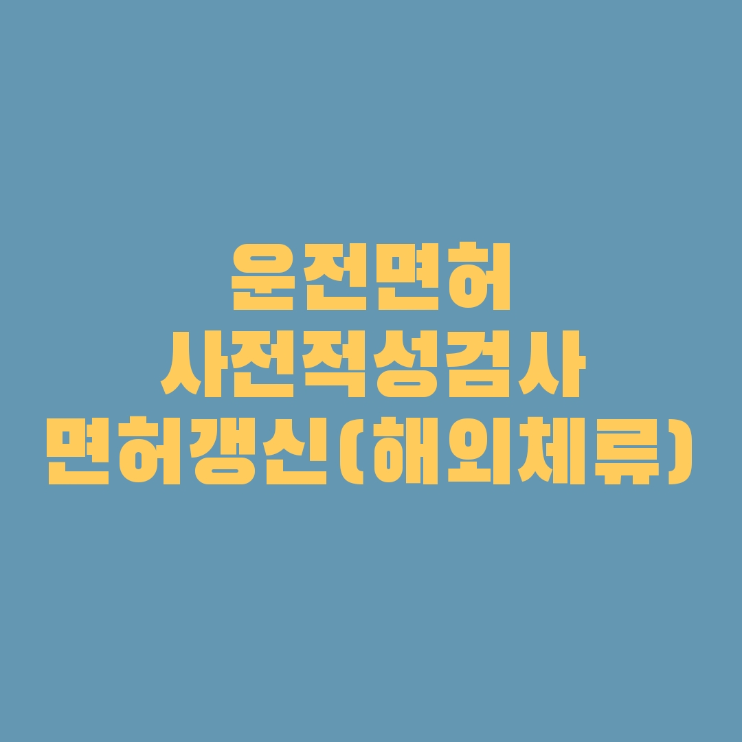 사전적성검사/면허갱신(해외체류) 어떻게 해야 하나요?
