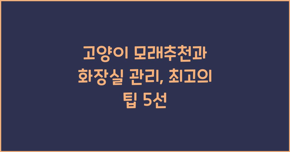 고양이 모래추천, 반려묘 화장실관리  