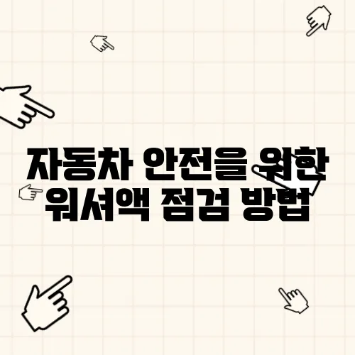 자동차 안전을 위한 워셔액 점검 방법