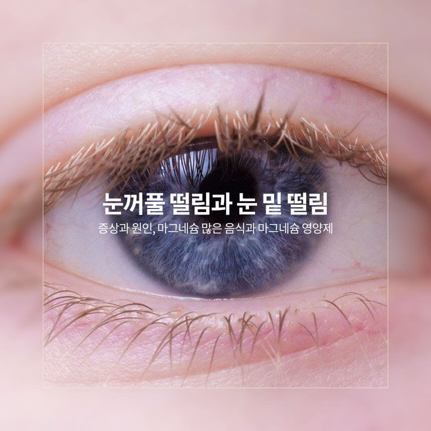 눈꺼풀 떨림과 눈 밑 떨림 증상과 원인, 마그네슘 많은 음식과 마그네슘 영양제