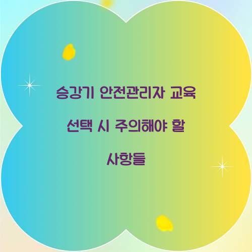 승강기 안전관리자 교육 선택 시 주의해야 할 사항들