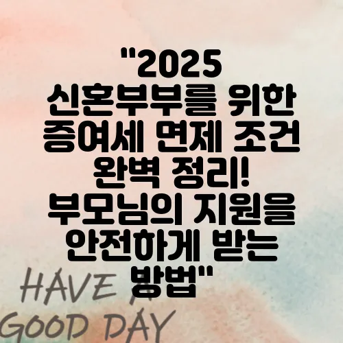 "2025 신혼부부를 위한 증여세 면제 조건 완벽 정리! 부모님의 지원을 안전하게 받는 방법"