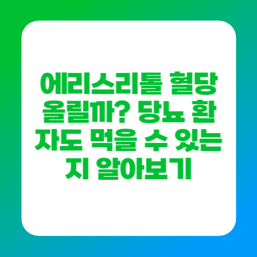 에리스리톨 혈당 올릴까? 당뇨 환자도 먹을 수 있는지 알아보기