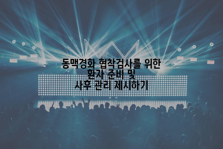 동맥경화 협착검사를 위한 환자 준비 및 사후 관리 제시하기