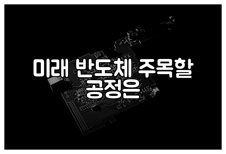 미래 반도체 주목할 공정은