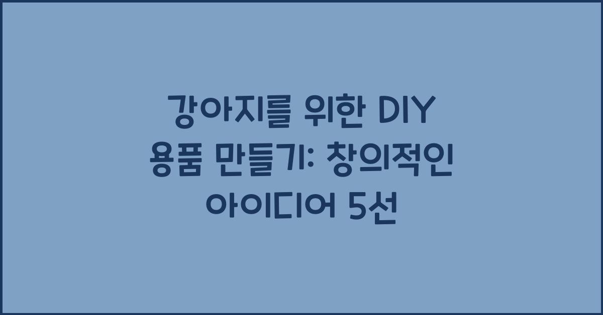 강아지를 위한 DIY 용품 만들기: 창의적인 아이디어