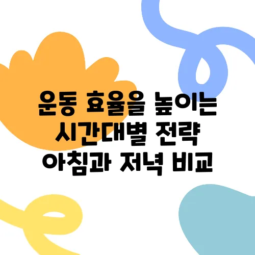 운동 효율을 높이는 시간대별 전략 아침과 저녁 비교