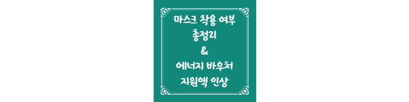 마스크 착용 여부 총정리 및 에너지 바우처 지원액 인상 썸네일