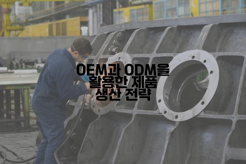 OEM과 ODM을 활용한 제품 생산 전략