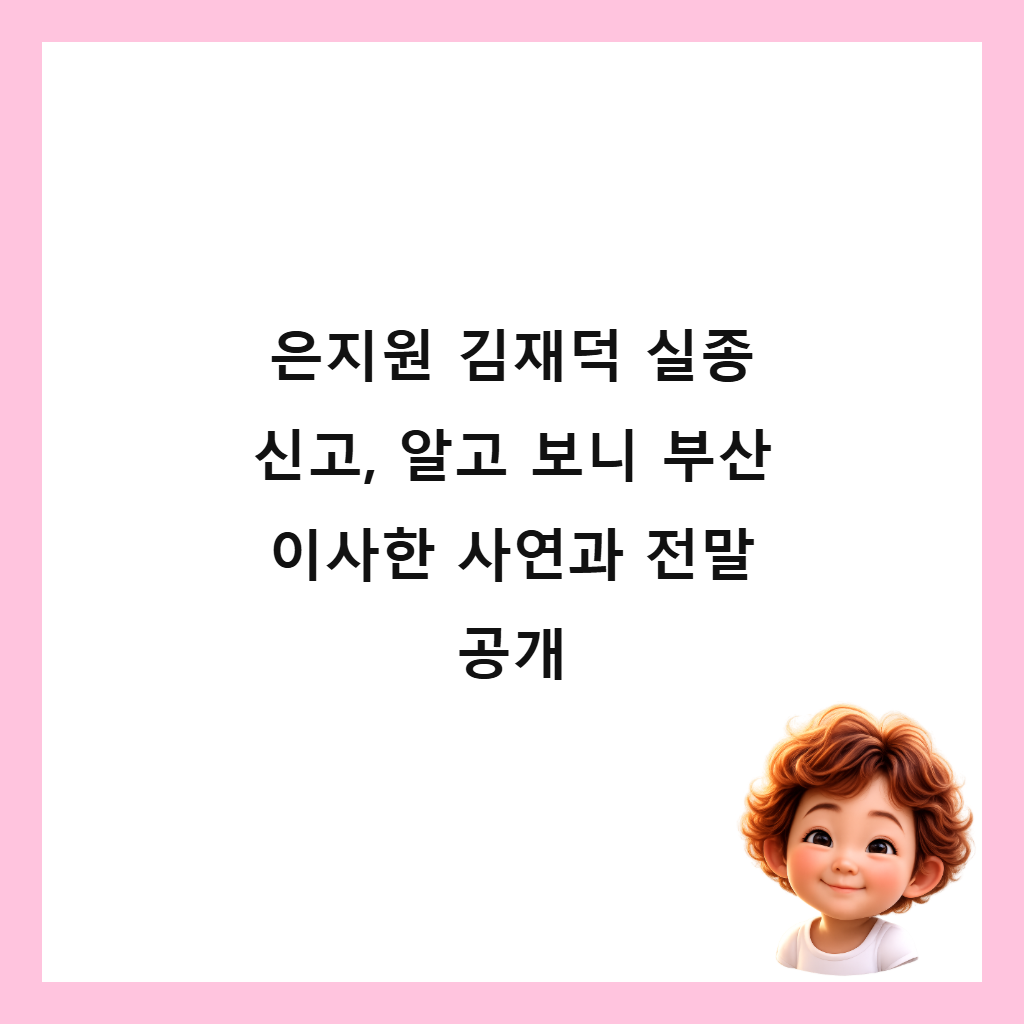 은지원 김재덕 실종 신고, 알고 보니 부산 이사한 사연과 전말 공개 썸네일
