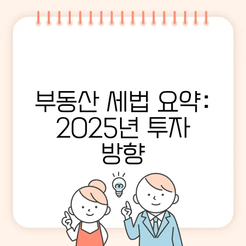 부동산 세법 요약: 2025년 투자 방향, 어떻게 될까요?