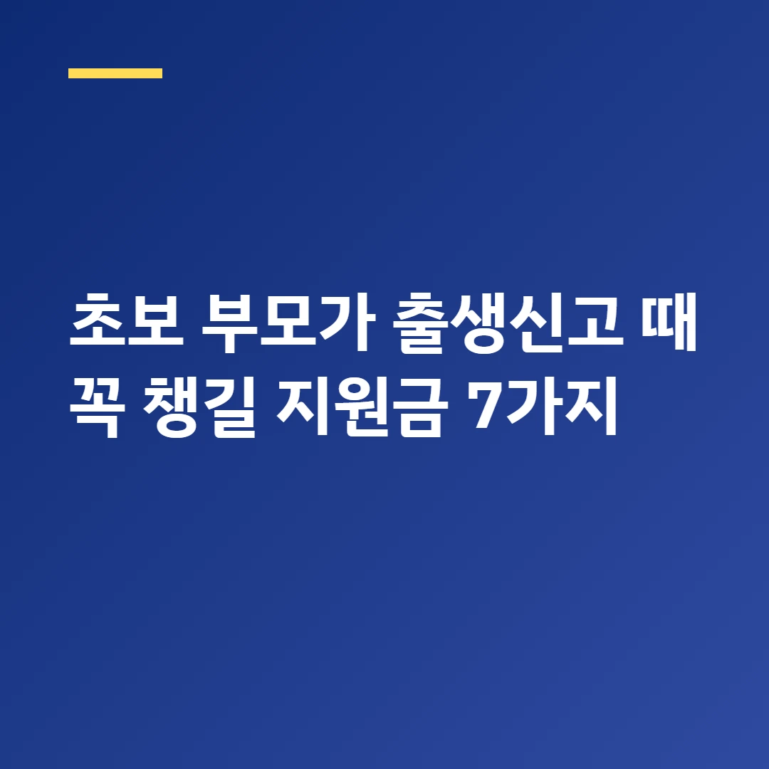 초보 부모가 출생신고 때 꼭 챙길 지원금 7가지