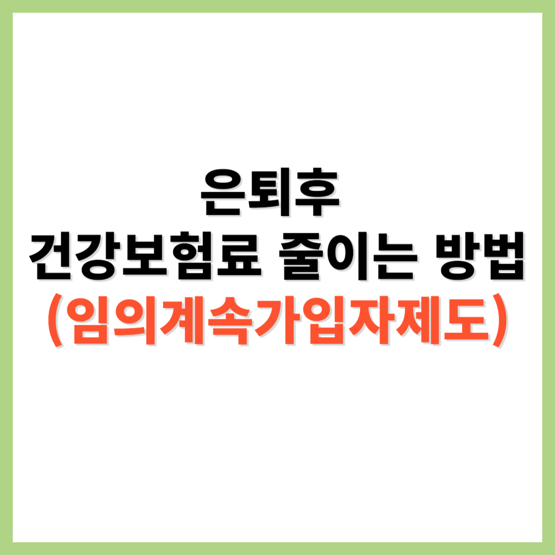 은퇴후 건강보험료 줄이는 방법 및 임의계속가입자 제도