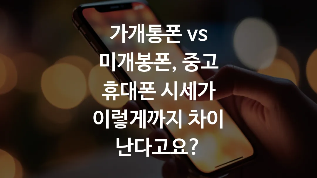 가개통폰 vs 미개봉폰, 중고 휴대폰 시세가 이렇게까지 차이 난다고요?