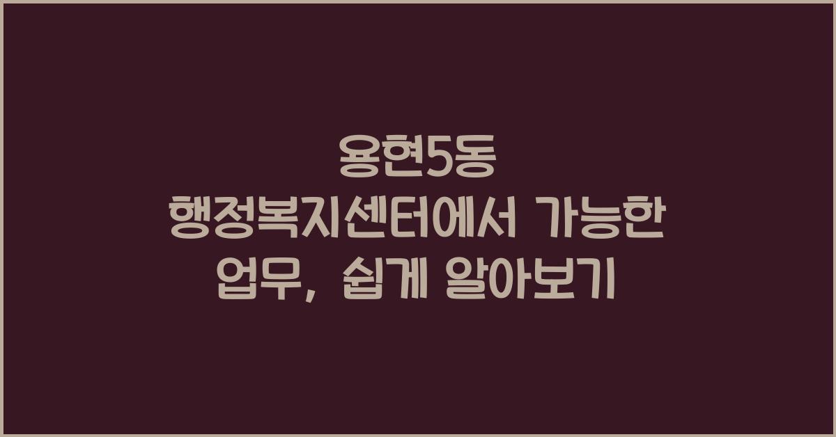 용현5동 행정복지센터에서 가능한 업무