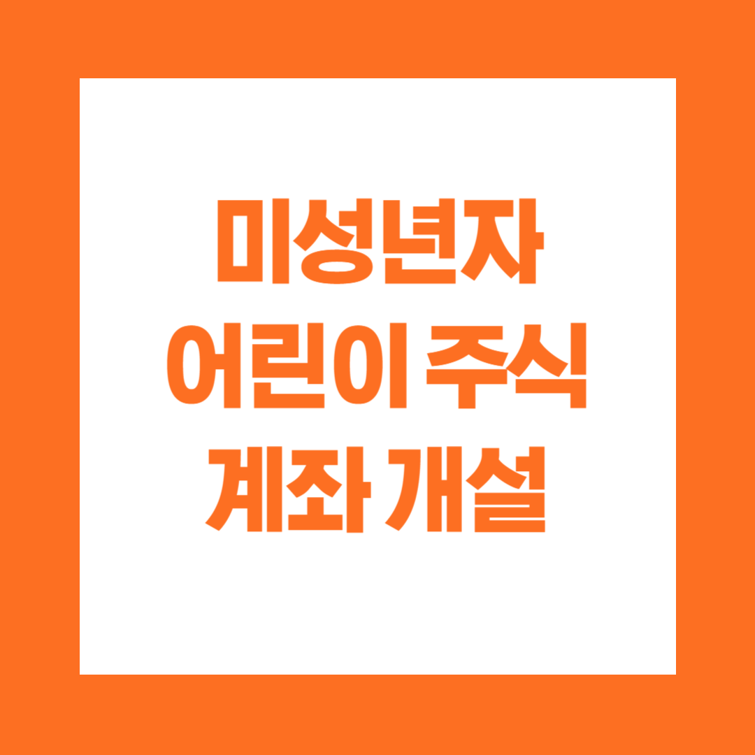 미성년자 어린이 주식 계좌 개설 방법