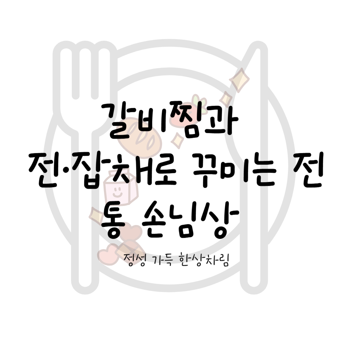 정성 가득 한상차림: 갈비찜과 전·잡채로 꾸미는 전통 손님상