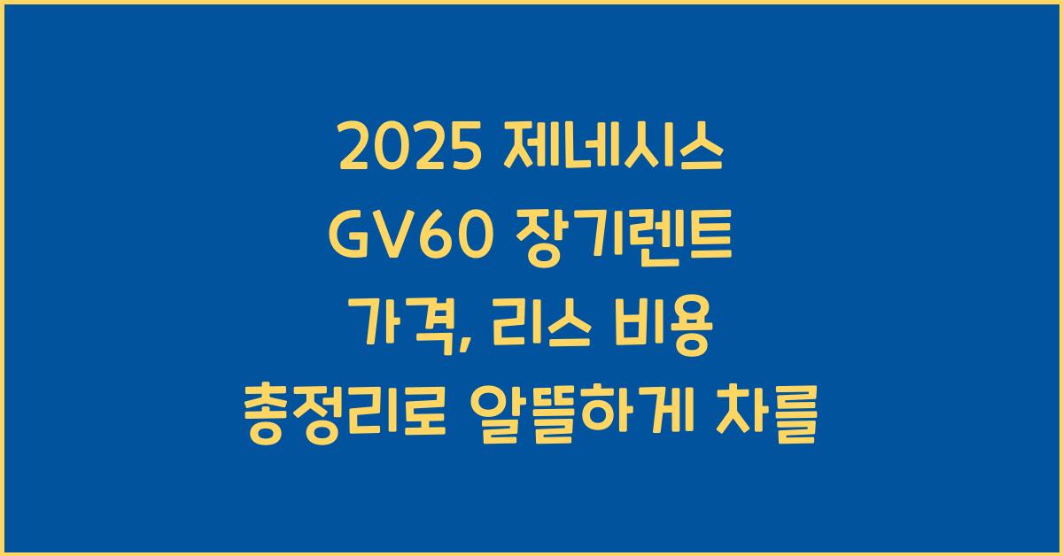 2025 제네시스 GV60 장기렌트 가격, 리스 비용 총정리