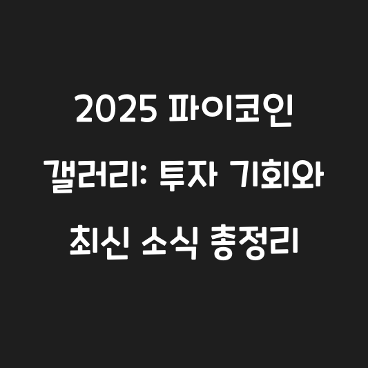2025 파이코인 갤러리: 투자 기회와 최신 소식 총정리 대표 이미지