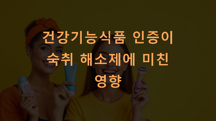 건강기능식품 인증이 숙취 해소제에 미친 영향